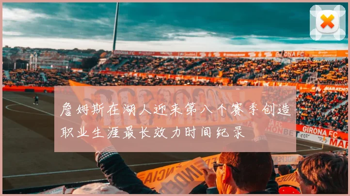 詹姆斯在湖人迎来第八个赛季创造职业生涯最长效力时间纪录