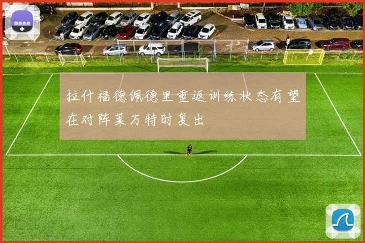 拉什福德佩德里重返训练状态有望在对阵莱万特时复出