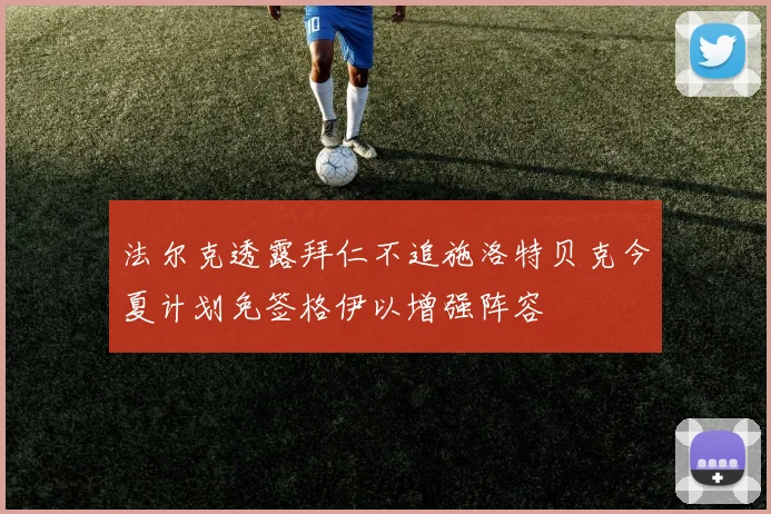 法尔克透露拜仁不追施洛特贝克今夏计划免签格伊以增强阵容