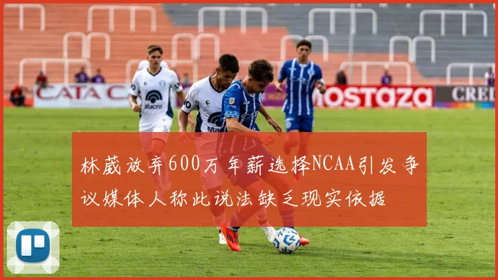 林葳放弃600万年薪选择NCAA引发争议媒体人称此说法缺乏现实依据