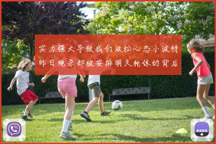 实力强大导致我们放松心态小波特昨日绝杀却被安排明天轮休的背后原因分析
