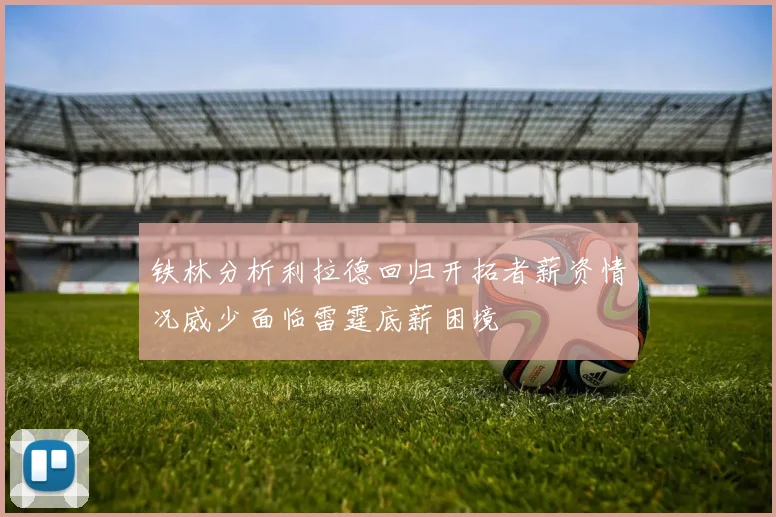 铁林分析利拉德回归开拓者薪资情况威少面临雷霆底薪困境