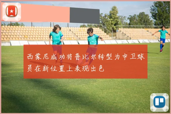 西蒙尼成功将普比尔转型为中卫球员在新位置上表现出色