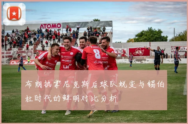 布朗执掌尼克斯后球队蜕变与锡伯杜时代的鲜明对比分析
