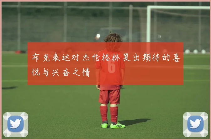 布克表达对杰伦格林复出期待的喜悦与兴奋之情