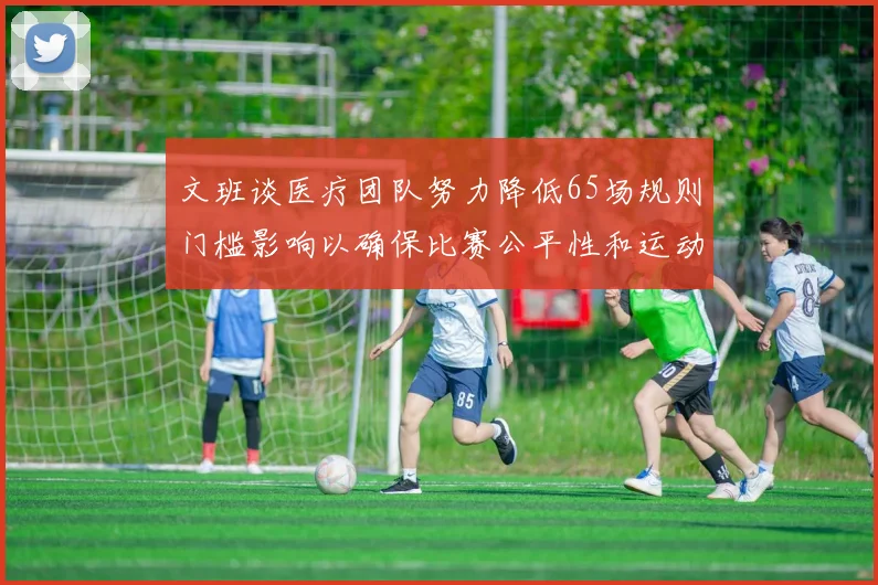 文班谈医疗团队努力降低65场规则门槛影响以确保比赛公平性和运动员健康